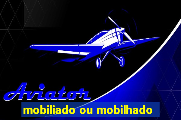 mobiliado ou mobilhado